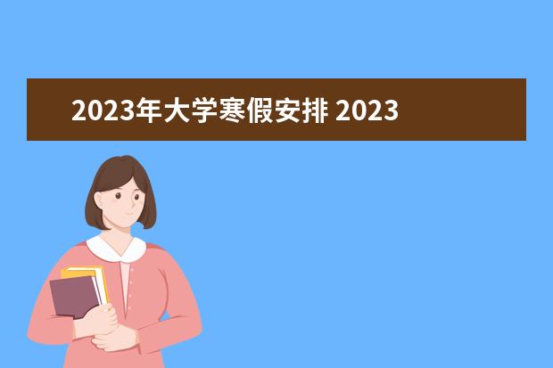 2023年大学寒假安排 2023年大学生寒假放假时间表