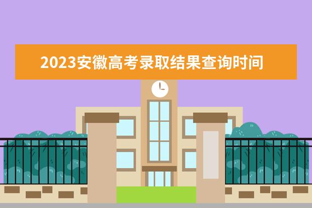 2023安徽高考录取结果查询时间及查询入口