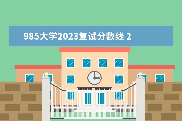 985大學(xué)2023復(fù)試分?jǐn)?shù)線 2023高考985分?jǐn)?shù)線