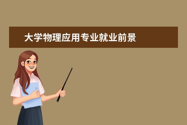 大学物理应用专业就业前景 
  其他信息：
  <br/>
