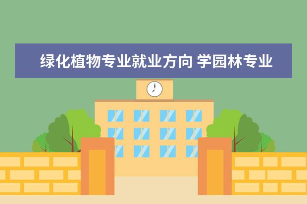 绿化植物专业就业方向 学园林专业的就业方向都有哪些?