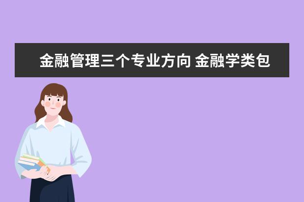 金融管理三个专业方向 金融学类包括哪些专业?