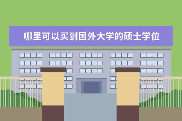 哪里可以买到国外大学的硕士学位 读国外大学的远程教育,获得硕士学位,可以获得被国企...