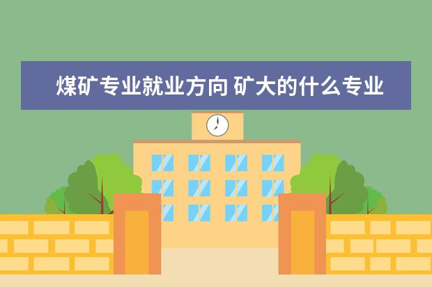煤矿专业就业方向 矿大的什么专业最好就业