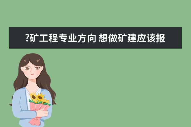 ?矿工程专业方向 想做矿建应该报考什么专业?