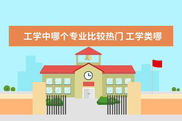 工学中哪个专业比较热门 工学类哪些专业前景比较好