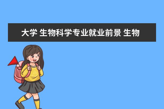 大学 生物科学专业就业前景 生物科学专业就业前景如何??