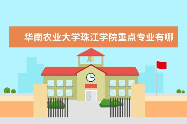 华南农业大学珠江学院重点专业有哪些  就业状况如何