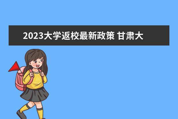 2023大學(xué)返校最新政策 甘肅大學(xué)開學(xué)時間2023