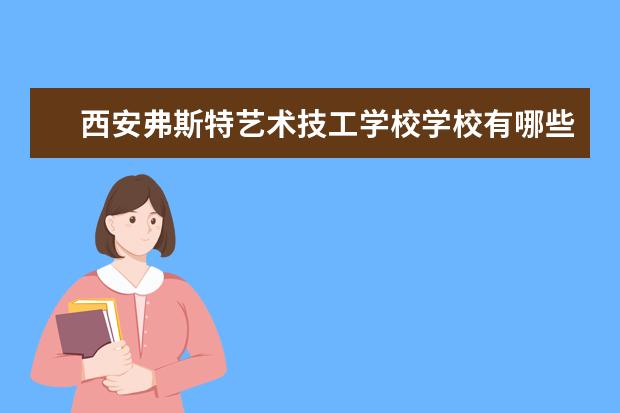 西安弗斯特艺术技工学校学校有哪些专业 学费怎么收