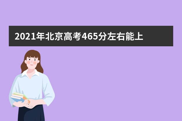 2021年北京高考465分左右能上什么樣的大學(xué)