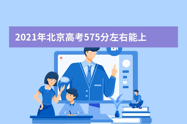 2021年北京高考575分左右能上什么样的大学