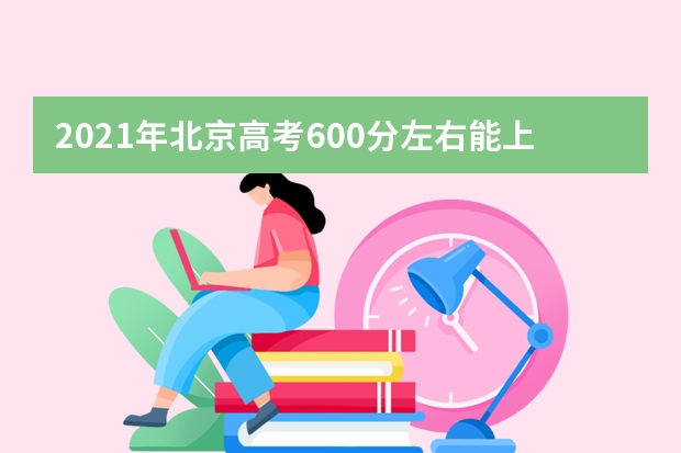 2021年北京高考600分左右能上什么样的大学