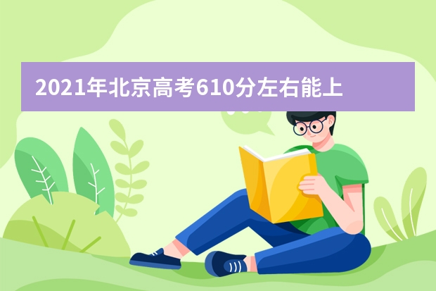 2021年北京高考610分左右能上什么樣的大學(xué)