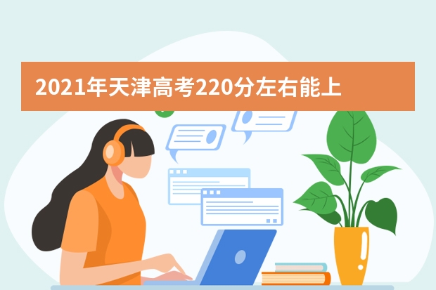 2021年天津高考220分左右能上什么样的大学