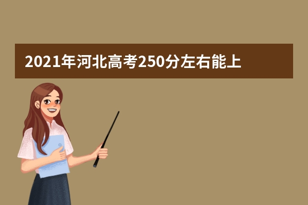 2021年河北高考250分左右能上什么樣的大學(xué)