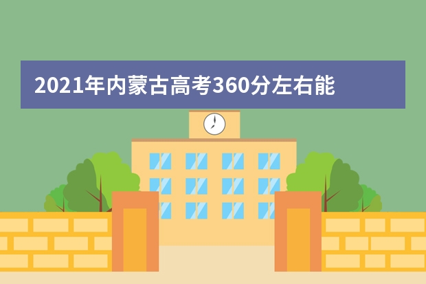 2021年內(nèi)蒙古高考360分左右能上什么樣的大學(xué)