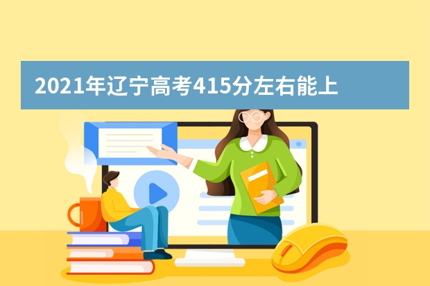 2021年遼寧高考415分左右能上什么樣的大學