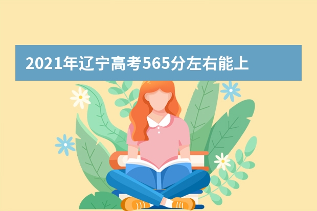 2021年遼寧高考565分左右能上什么樣的大學