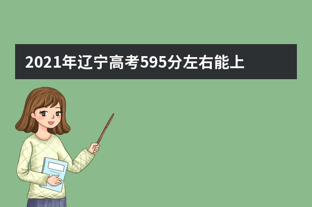 2021年遼寧高考595分左右能上什么樣的大學(xué)