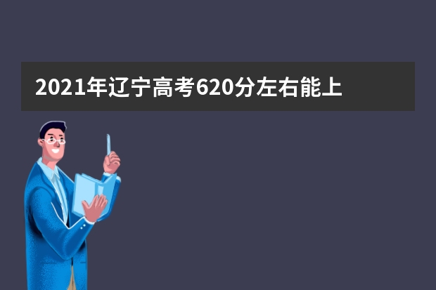 2021年辽宁高考620分左右能上什么样的大学