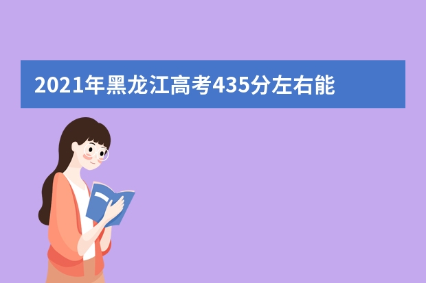 2021年黑龍江高考435分左右能上什么樣的大學(xué)