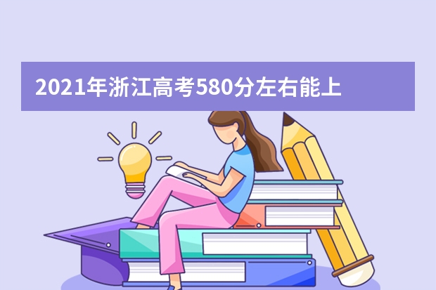 2021年浙江高考580分左右能上什么样的大学