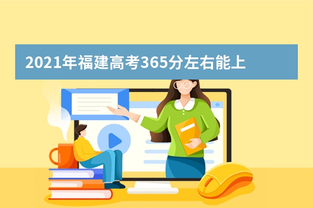 2021年福建高考365分左右能上什么樣的大學