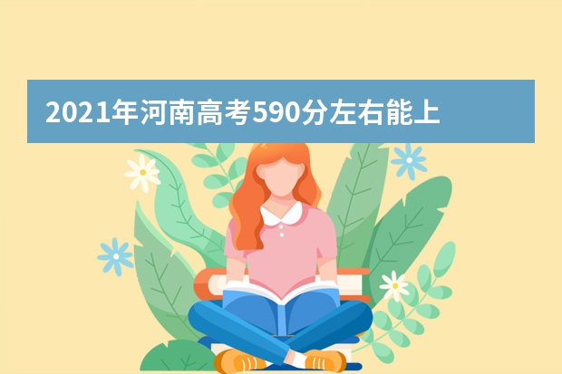 2021年河南高考590分左右能上什么樣的大學