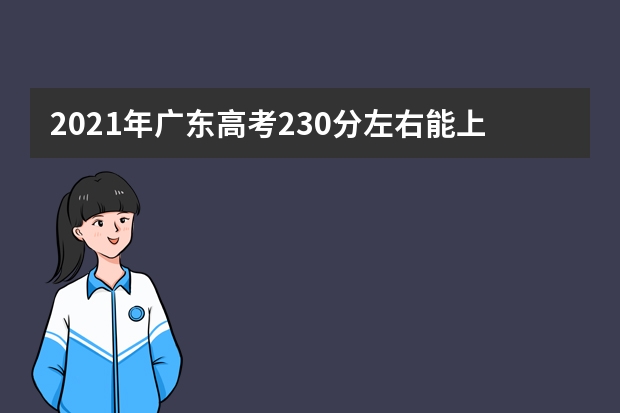 2021年广东高考230分左右能上什么样的大学