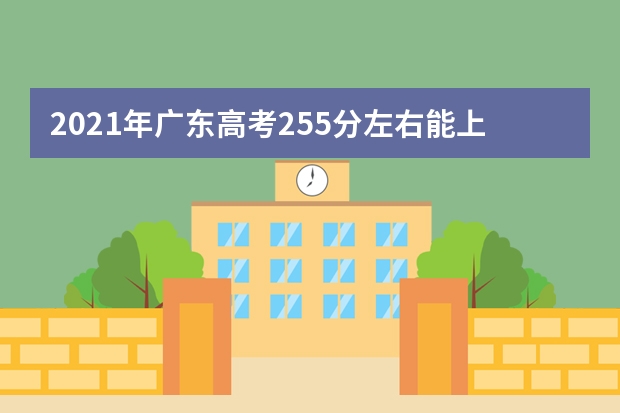 2021年廣東高考255分左右能上什么樣的大學(xué)