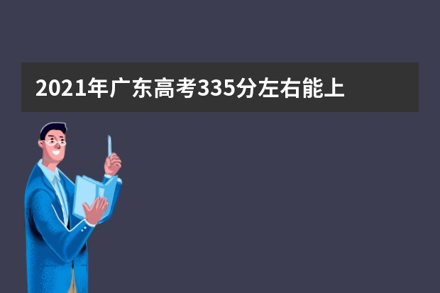 2021年廣東高考335分左右能上什么樣的大學(xué)