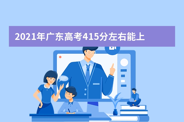 2021年广东高考415分左右能上什么样的大学