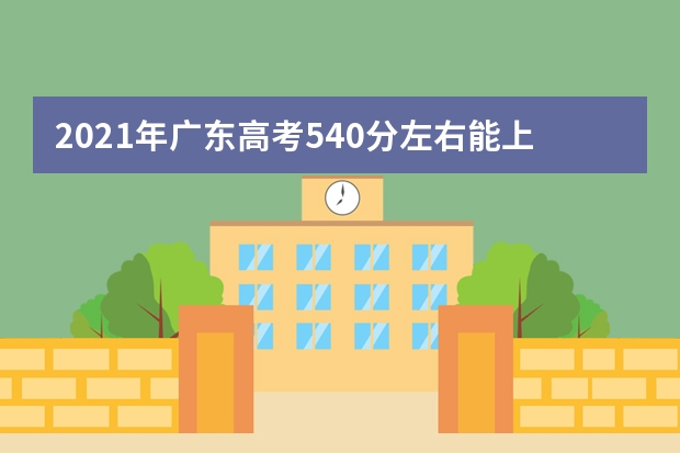 2021年廣東高考540分左右能上什么樣的大學