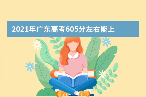 2021年广东高考605分左右能上什么样的大学