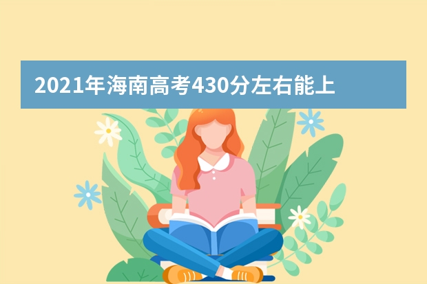 2021年海南高考430分左右能上什么样的大学