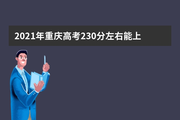 2021年重庆高考230分左右能上什么样的大学