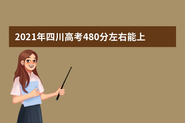 2021年四川高考480分左右能上什么樣的大學(xué)