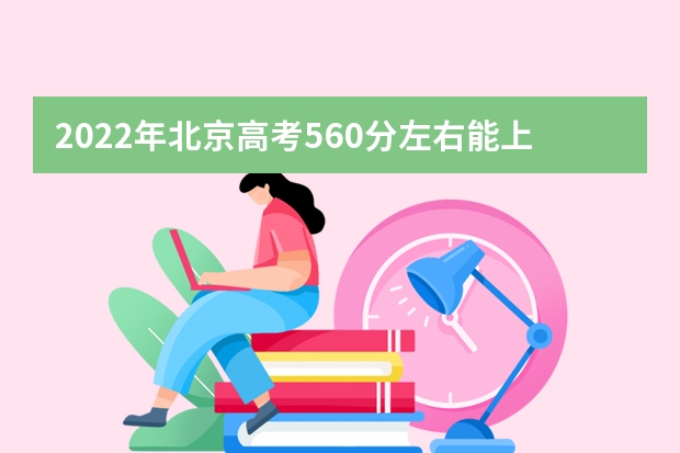 2022年北京高考560分左右能上什么样的大学