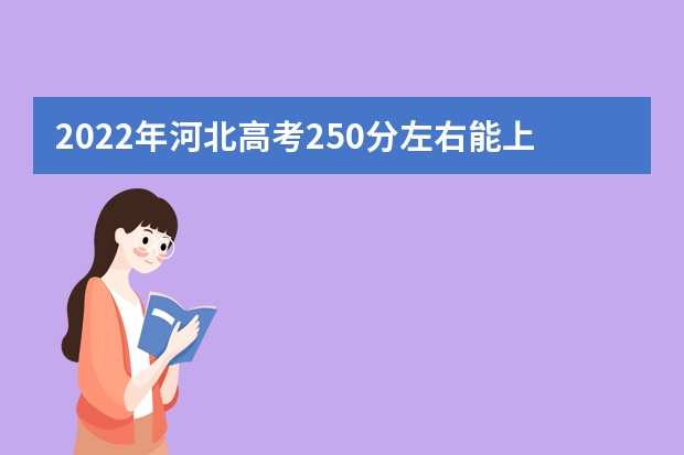 2022年河北高考250分左右能上什么样的大学