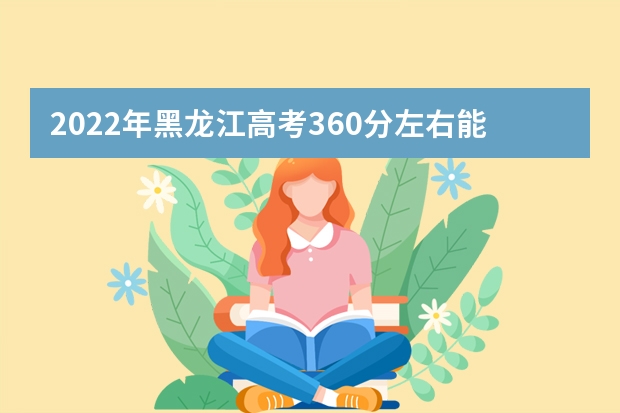 2022年黑龍江高考360分左右能上什么樣的大學