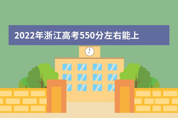 2022年浙江高考550分左右能上什么样的大学