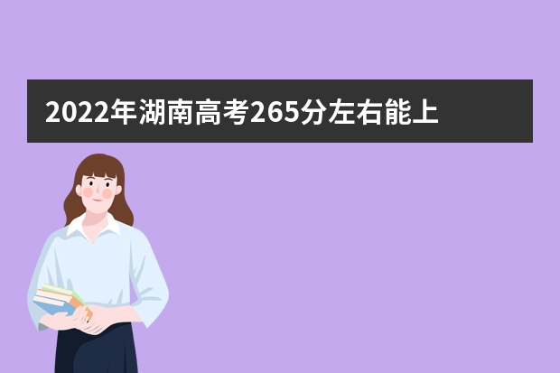2022年湖南高考265分左右能上什么样的大学