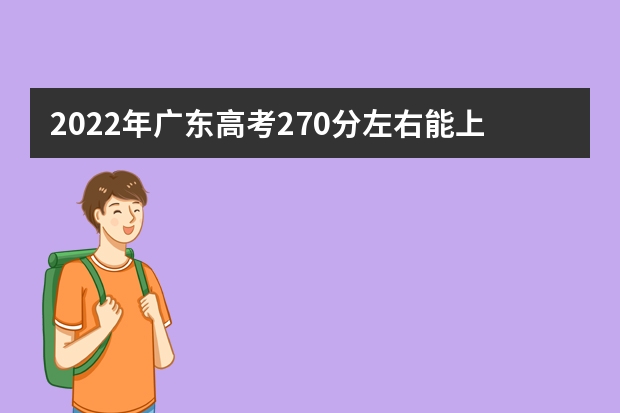 2022年广东高考270分左右能上什么样的大学