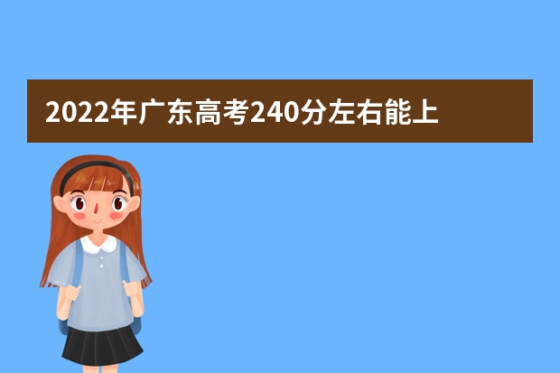 2022年广东高考240分左右能上什么样的大学