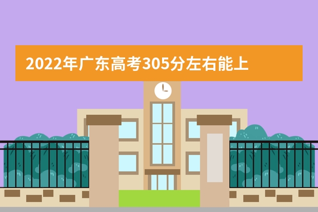 2022年广东高考305分左右能上什么样的大学