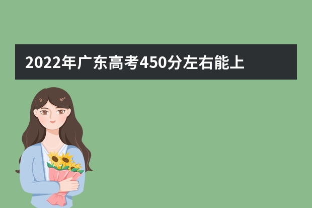2022年广东高考450分左右能上什么样的大学
