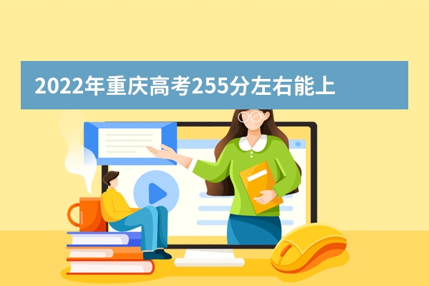 2022年重慶高考255分左右能上什么樣的大學(xué)