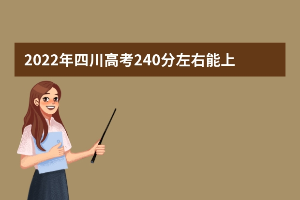 2022年四川高考240分左右能上什么样的大学