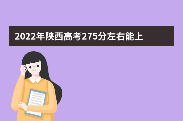 2022年陕西高考275分左右能上什么样的大学